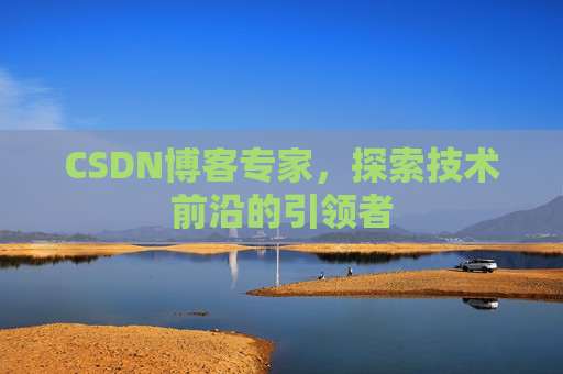CSDN博客专家，探索技术前沿的引领者
